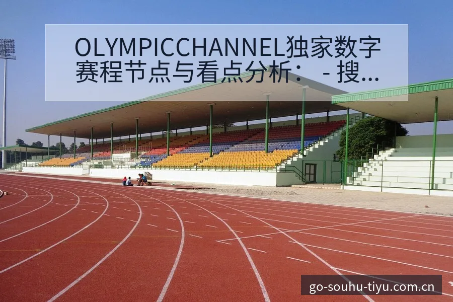 OLYMPICCHANNEL独家数字赛程节点与看点分析： - 搜狐体育