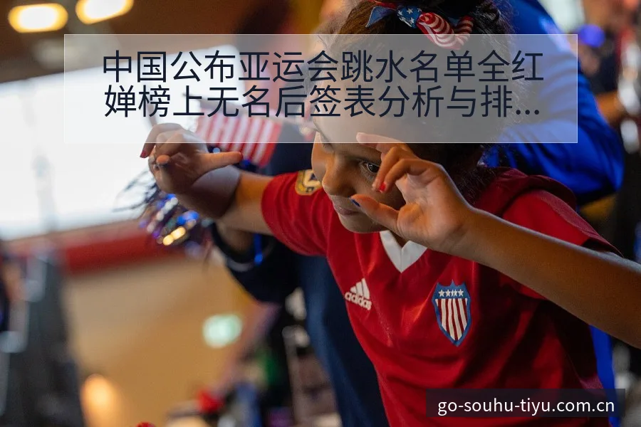 中国公布亚运会跳水名单全红婵榜上无名后签表分析与排名走势 - 搜狐体育