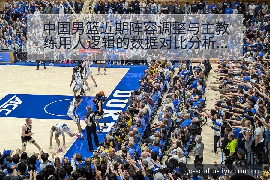中国男篮近期阵容调整与主教练用人逻辑的数据对比分析 - 搜狐体育