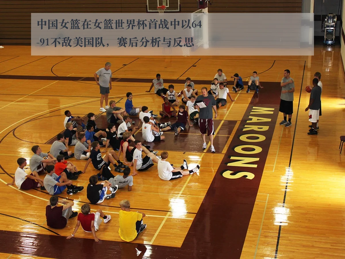 中国女篮在女篮世界杯首战中以64-91不敌美国队，赛后分析与反思